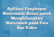 Aplikasi Penghapus Watermark: Solusi untuk Menghilangkan Watermark pada Foto dan Video