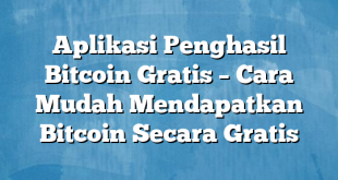 Aplikasi Penghasil Bitcoin Gratis – Cara Mudah Mendapatkan Bitcoin Secara Gratis