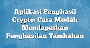 Aplikasi Penghasil Crypto: Cara Mudah Mendapatkan Penghasilan Tambahan