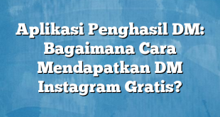 Aplikasi Penghasil DM: Bagaimana Cara Mendapatkan DM Instagram Gratis?