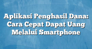 Aplikasi Penghasil Dana: Cara Cepat Dapat Uang Melalui Smartphone