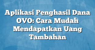 Aplikasi Penghasil Dana OVO: Cara Mudah Mendapatkan Uang Tambahan