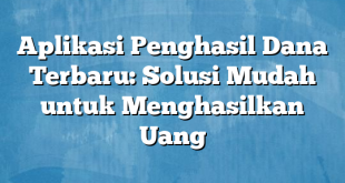 Aplikasi Penghasil Dana Terbaru: Solusi Mudah untuk Menghasilkan Uang