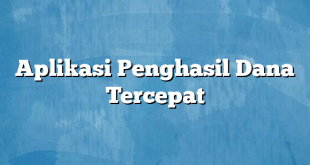 Aplikasi Penghasil Dana Tercepat