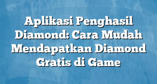 Aplikasi Penghasil Diamond: Cara Mudah Mendapatkan Diamond Gratis di Game