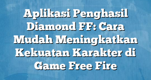 Aplikasi Penghasil Diamond FF: Cara Mudah Meningkatkan Kekuatan Karakter di Game Free Fire