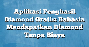 Aplikasi Penghasil Diamond Gratis: Rahasia Mendapatkan Diamond Tanpa Biaya