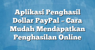 Aplikasi Penghasil Dollar PayPal – Cara Mudah Mendapatkan Penghasilan Online