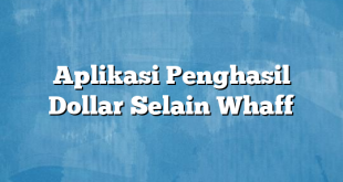 Aplikasi Penghasil Dollar Selain Whaff