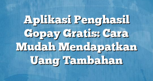 Aplikasi Penghasil Gopay Gratis: Cara Mudah Mendapatkan Uang Tambahan