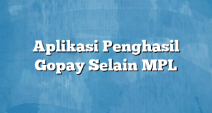 Aplikasi Penghasil Gopay Selain MPL