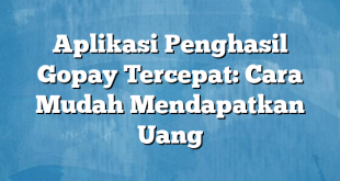 Aplikasi Penghasil Gopay Tercepat: Cara Mudah Mendapatkan Uang