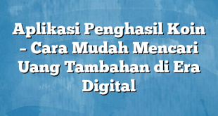 Aplikasi Penghasil Koin – Cara Mudah Mencari Uang Tambahan di Era Digital