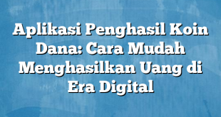 Aplikasi Penghasil Koin Dana: Cara Mudah Menghasilkan Uang di Era Digital