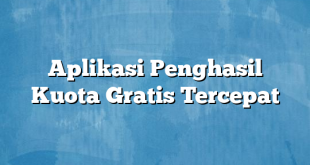 Aplikasi Penghasil Kuota Gratis Tercepat