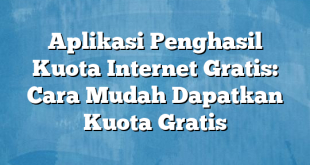 Aplikasi Penghasil Kuota Internet Gratis: Cara Mudah Dapatkan Kuota Gratis