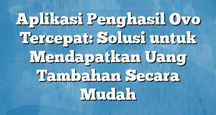 Aplikasi Penghasil Ovo Tercepat: Solusi untuk Mendapatkan Uang Tambahan Secara Mudah