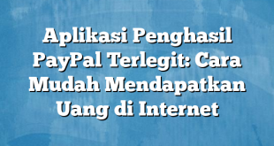 Aplikasi Penghasil PayPal Terlegit: Cara Mudah Mendapatkan Uang di Internet