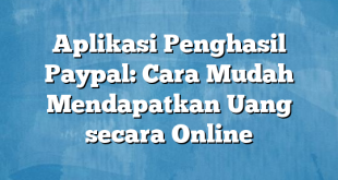 Aplikasi Penghasil Paypal: Cara Mudah Mendapatkan Uang secara Online