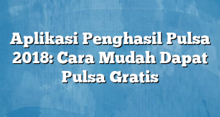 Aplikasi Penghasil Pulsa 2018: Cara Mudah Dapat Pulsa Gratis