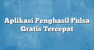 Aplikasi Penghasil Pulsa Gratis Tercepat