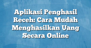 Aplikasi Penghasil Receh: Cara Mudah Menghasilkan Uang Secara Online