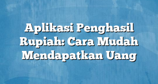 Aplikasi Penghasil Rupiah: Cara Mudah Mendapatkan Uang