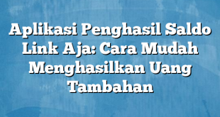 Aplikasi Penghasil Saldo Link Aja: Cara Mudah Menghasilkan Uang Tambahan