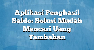 Aplikasi Penghasil Saldo: Solusi Mudah Mencari Uang Tambahan