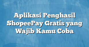 Aplikasi Penghasil ShopeePay Gratis yang Wajib Kamu Coba