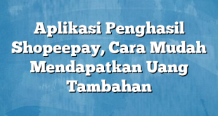 Aplikasi Penghasil Shopeepay, Cara Mudah Mendapatkan Uang Tambahan