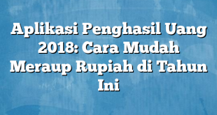 Aplikasi Penghasil Uang 2018: Cara Mudah Meraup Rupiah di Tahun Ini