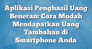 Aplikasi Penghasil Uang Beneran: Cara Mudah Mendapatkan Uang Tambahan di Smartphone Anda