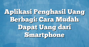 Aplikasi Penghasil Uang Berbagi: Cara Mudah Dapat Uang dari Smartphone