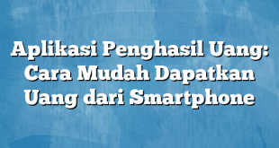 Aplikasi Penghasil Uang: Cara Mudah Dapatkan Uang dari Smartphone