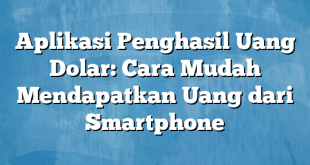 Aplikasi Penghasil Uang Dolar: Cara Mudah Mendapatkan Uang dari Smartphone