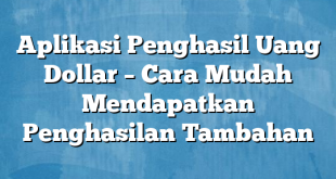 Aplikasi Penghasil Uang Dollar – Cara Mudah Mendapatkan Penghasilan Tambahan