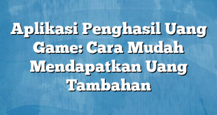 Aplikasi Penghasil Uang Game: Cara Mudah Mendapatkan Uang Tambahan