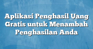 Aplikasi Penghasil Uang Gratis untuk Menambah Penghasilan Anda