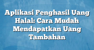 Aplikasi Penghasil Uang Halal: Cara Mudah Mendapatkan Uang Tambahan