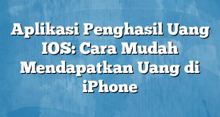 Aplikasi Penghasil Uang IOS: Cara Mudah Mendapatkan Uang di iPhone