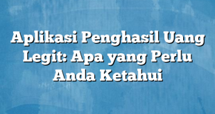 Aplikasi Penghasil Uang Legit: Apa yang Perlu Anda Ketahui