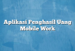 Aplikasi Penghasil Uang Mobile Work