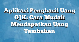 Aplikasi Penghasil Uang OJK: Cara Mudah Mendapatkan Uang Tambahan