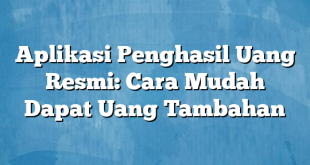 Aplikasi Penghasil Uang Resmi: Cara Mudah Dapat Uang Tambahan