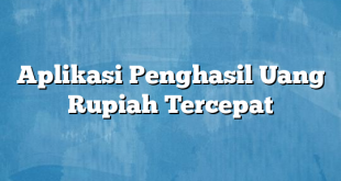 Aplikasi Penghasil Uang Rupiah Tercepat