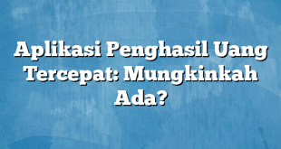 Aplikasi Penghasil Uang Tercepat: Mungkinkah Ada?