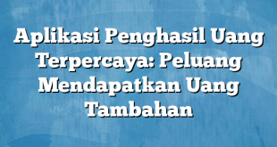 Aplikasi Penghasil Uang Terpercaya: Peluang Mendapatkan Uang Tambahan