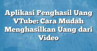 Aplikasi Penghasil Uang VTube: Cara Mudah Menghasilkan Uang dari Video