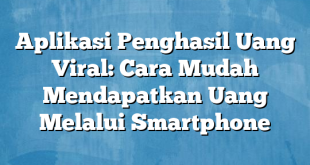 Aplikasi Penghasil Uang Viral: Cara Mudah Mendapatkan Uang Melalui Smartphone